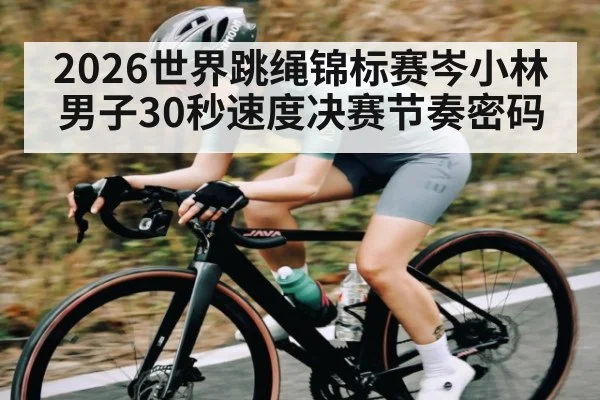 2026世界跳绳锦标赛岑小林男子30秒速度决赛节奏密码